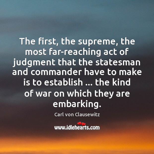 The first, the supreme, the most far-reaching act of judgment that the Carl von Clausewitz Picture Quote