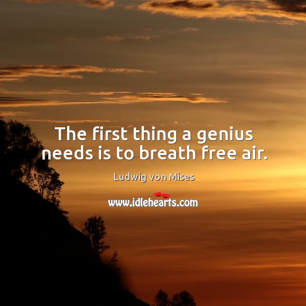 The first thing a genius needs is to breath free air. Ludwig von Mises Picture Quote