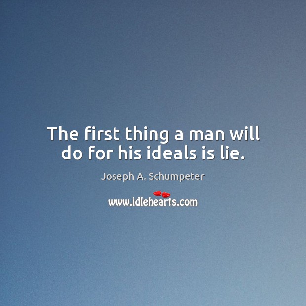 The first thing a man will do for his ideals is lie. Joseph A. Schumpeter Picture Quote