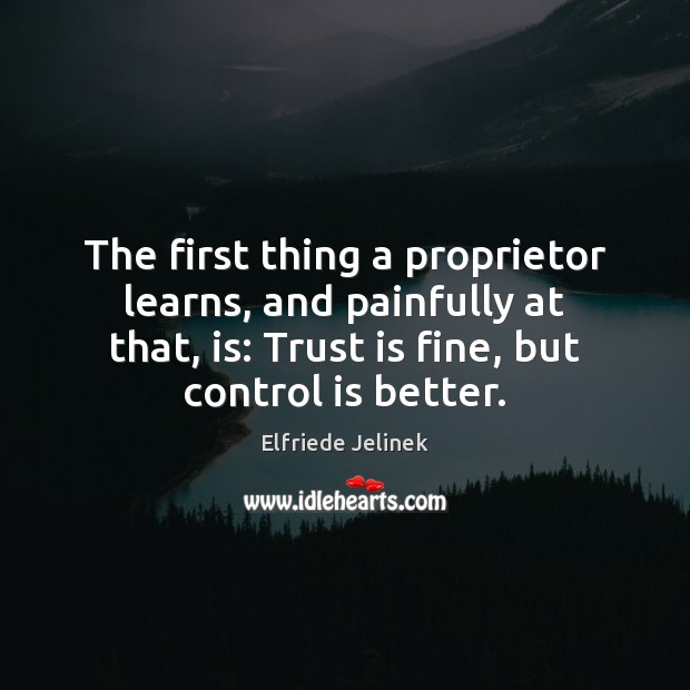 The first thing a proprietor learns, and painfully at that, is: Trust Trust Quotes Image