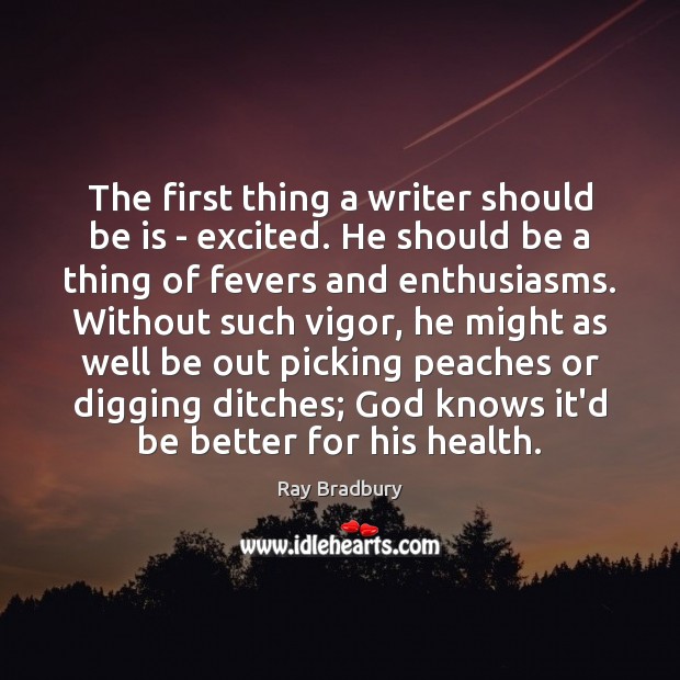 The first thing a writer should be is – excited. He should Ray Bradbury Picture Quote