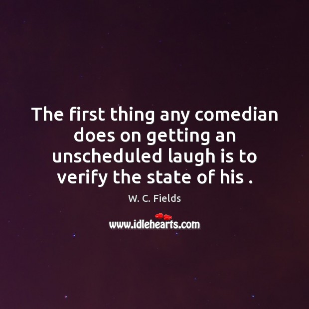 The first thing any comedian does on getting an unscheduled laugh is W. C. Fields Picture Quote