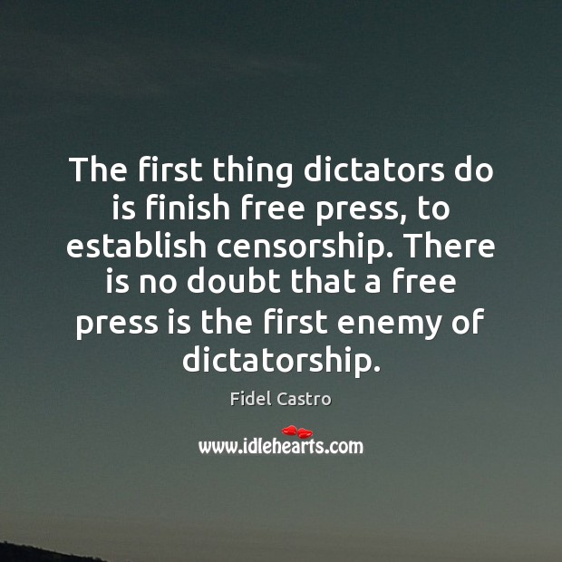 The first thing dictators do is finish free press, to establish censorship. Fidel Castro Picture Quote