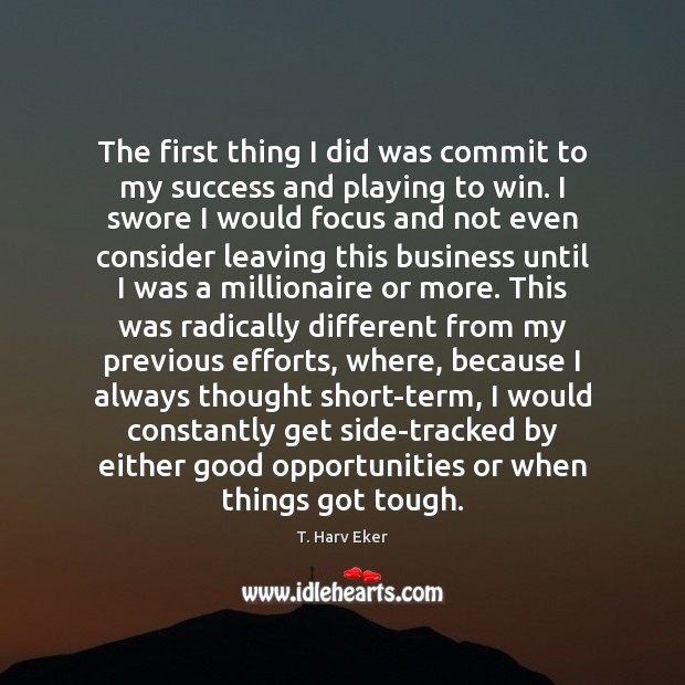 The first thing I did was commit to my success and playing T. Harv Eker Picture Quote