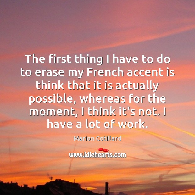 The first thing I have to do to erase my French accent Marion Cotillard Picture Quote
