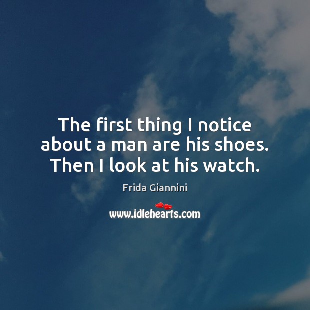 The first thing I notice about a man are his shoes. Then I look at his watch. Image