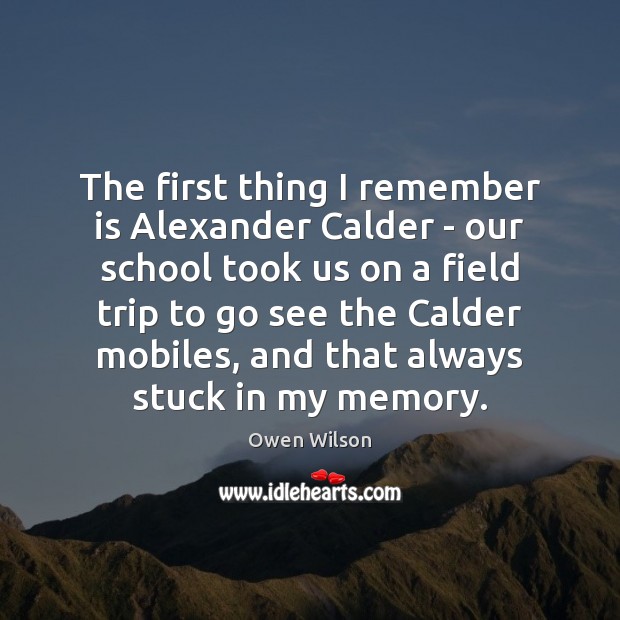 The first thing I remember is Alexander Calder – our school took Owen Wilson Picture Quote