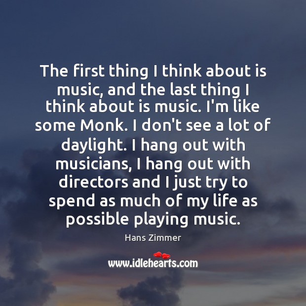 The first thing I think about is music, and the last thing Hans Zimmer Picture Quote
