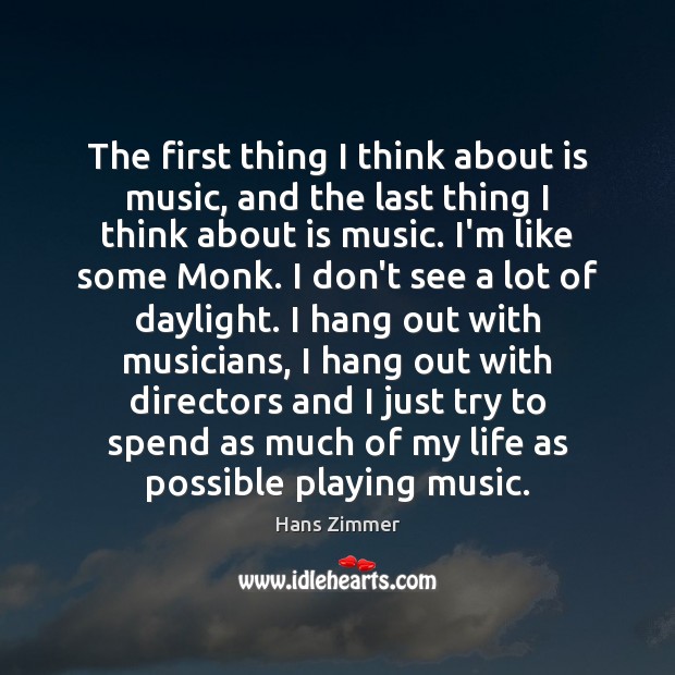 The first thing I think about is music, and the last thing Hans Zimmer Picture Quote