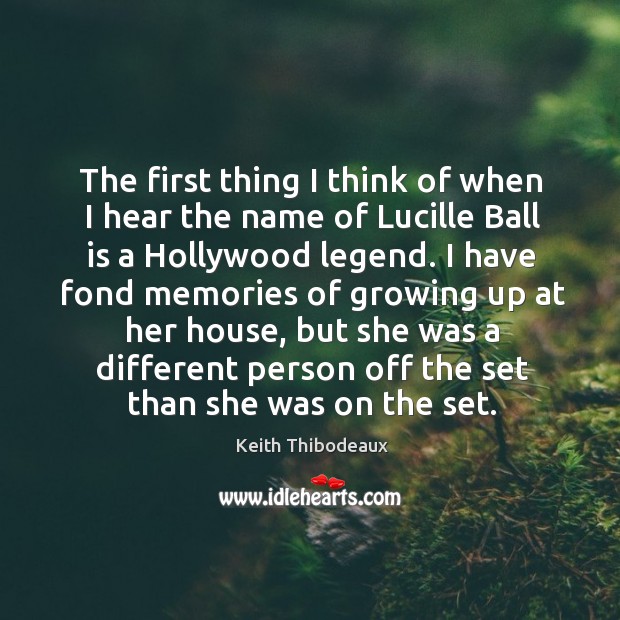 The first thing I think of when I hear the name of lucille ball is a hollywood legend. Keith Thibodeaux Picture Quote
