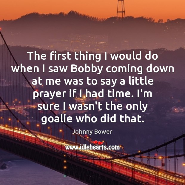 The first thing I would do when I saw Bobby coming down Johnny Bower Picture Quote