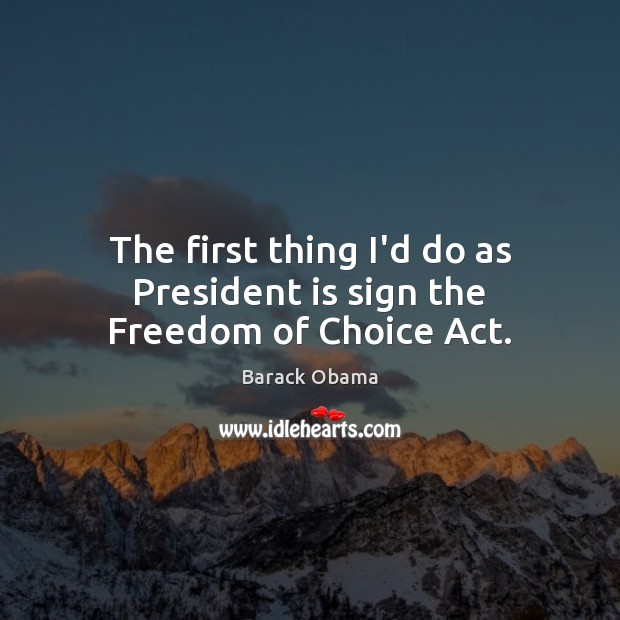 The first thing I’d do as President is sign the Freedom of Choice Act. Image