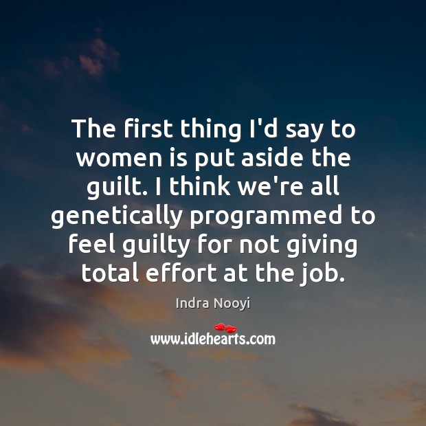 The first thing I’d say to women is put aside the guilt. Indra Nooyi Picture Quote