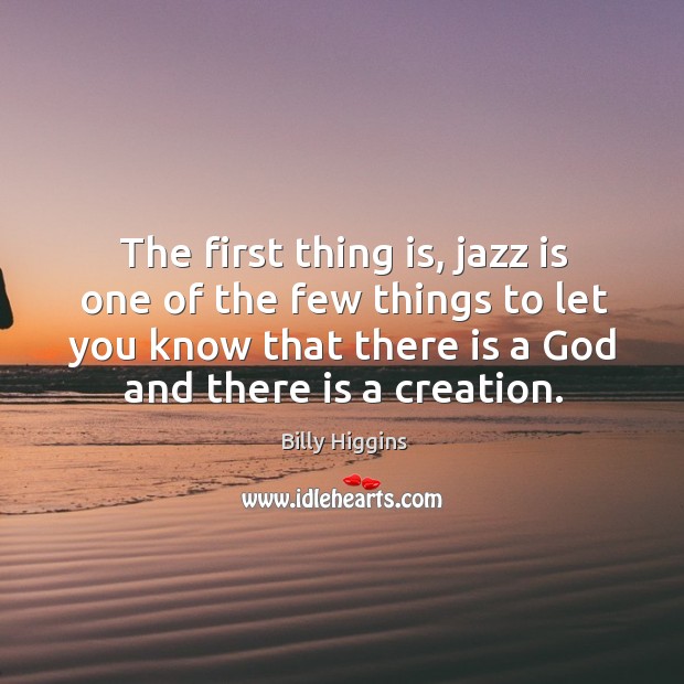 The first thing is, jazz is one of the few things to let you know that there is a God and there is a creation. Billy Higgins Picture Quote