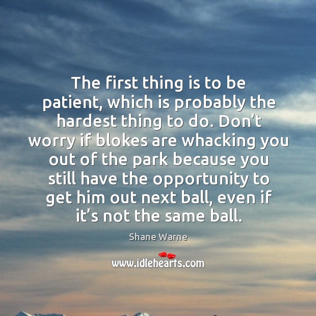The first thing is to be patient, which is probably the hardest thing to do. Opportunity Quotes Image