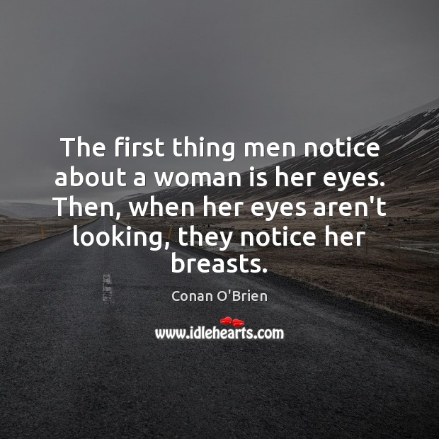 The first thing men notice about a woman is her eyes. Then, Conan O’Brien Picture Quote