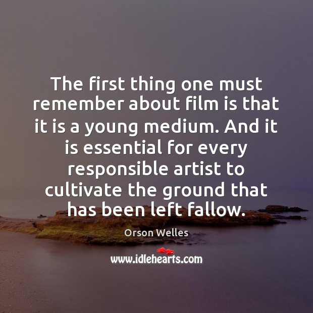 The first thing one must remember about film is that it is Orson Welles Picture Quote