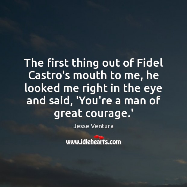 The first thing out of Fidel Castro’s mouth to me, he looked Image