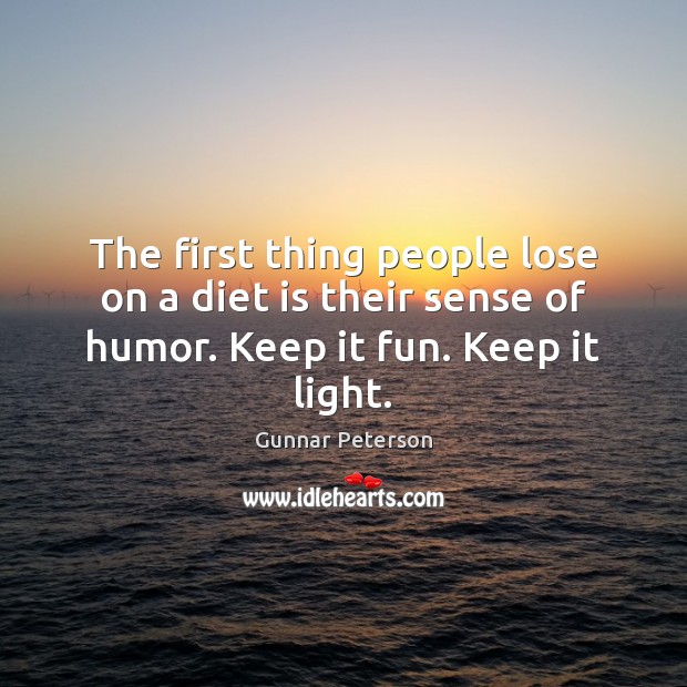 The first thing people lose on a diet is their sense of humor. Keep it fun. Keep it light. Gunnar Peterson Picture Quote