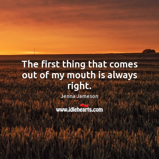 The first thing that comes out of my mouth is always right. Jenna Jameson Picture Quote