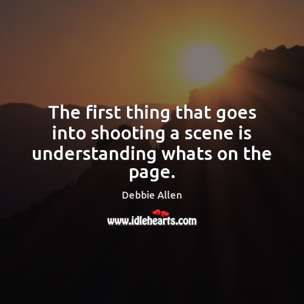 The first thing that goes into shooting a scene is understanding whats on the page. Debbie Allen Picture Quote