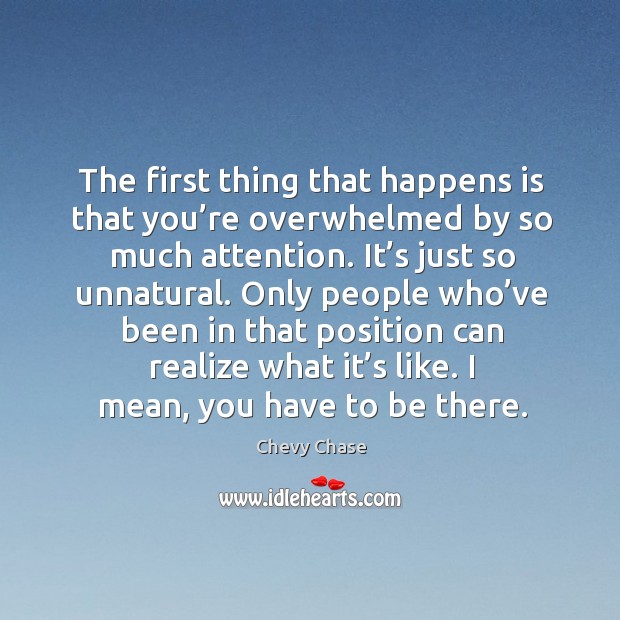 The first thing that happens is that you’re overwhelmed by so much attention. Chevy Chase Picture Quote
