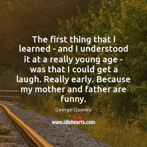 The first thing that I learned – and I understood it at George Clooney Picture Quote