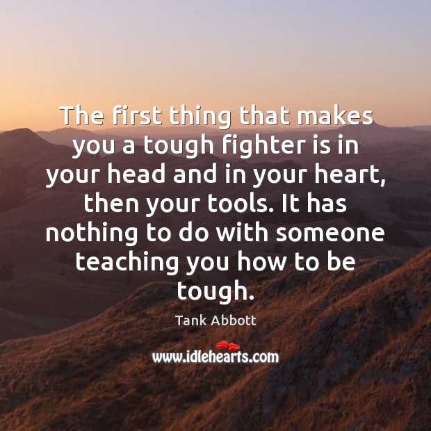 The first thing that makes you a tough fighter is in your Tank Abbott Picture Quote