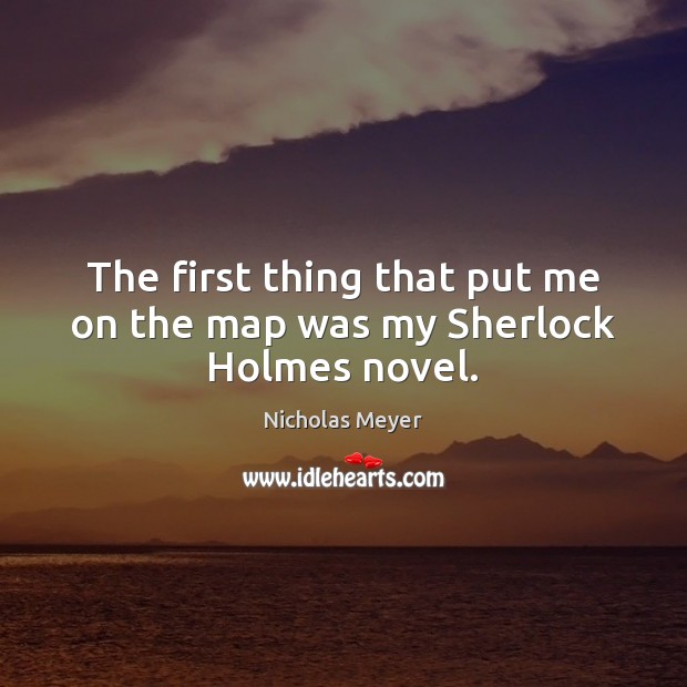 The first thing that put me on the map was my Sherlock Holmes novel. Nicholas Meyer Picture Quote