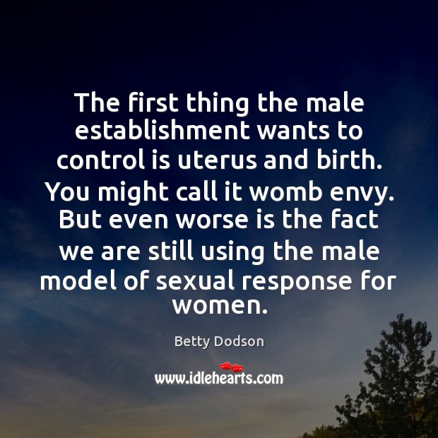 The first thing the male establishment wants to control is uterus and Betty Dodson Picture Quote