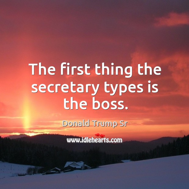 The first thing the secretary types is the boss. Donald Trump Sr Picture Quote