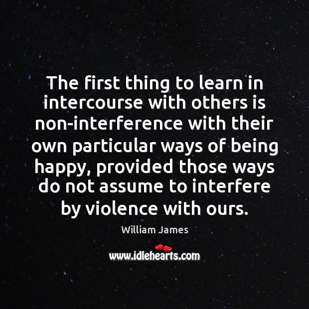 The first thing to learn in intercourse with others is non-interference with William James Picture Quote
