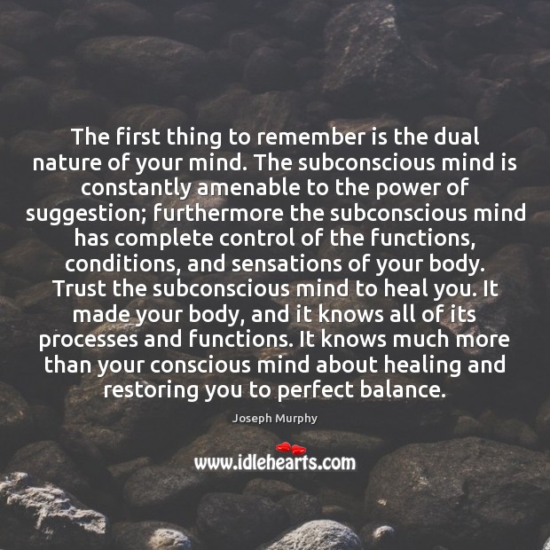 The first thing to remember is the dual nature of your mind. Joseph Murphy Picture Quote