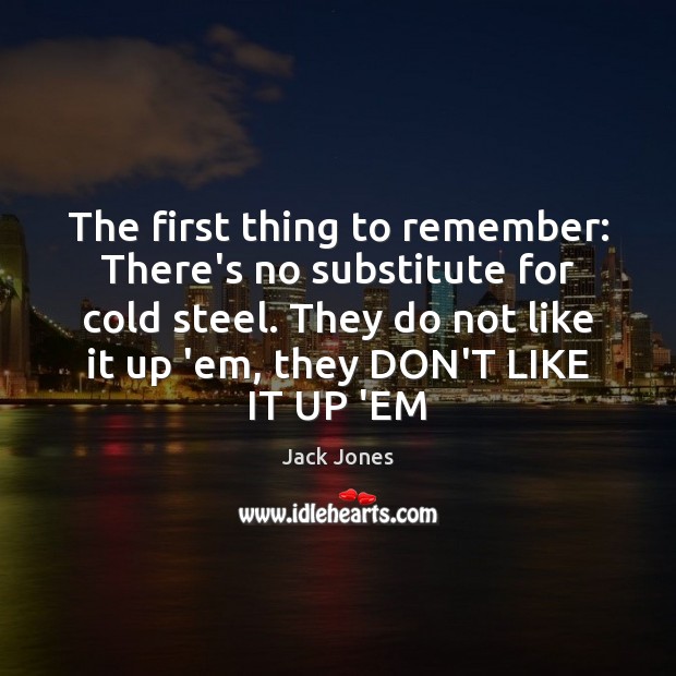 The first thing to remember: There’s no substitute for cold steel. They Jack Jones Picture Quote