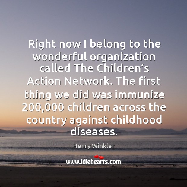 The first thing we did was immunize 200,000 children across the country against childhood diseases. Henry Winkler Picture Quote