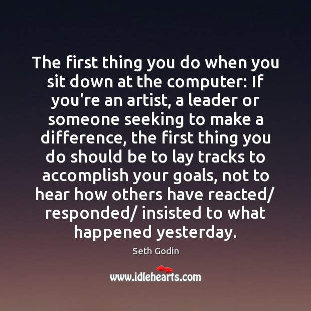 The first thing you do when you sit down at the computer: Seth Godin Picture Quote