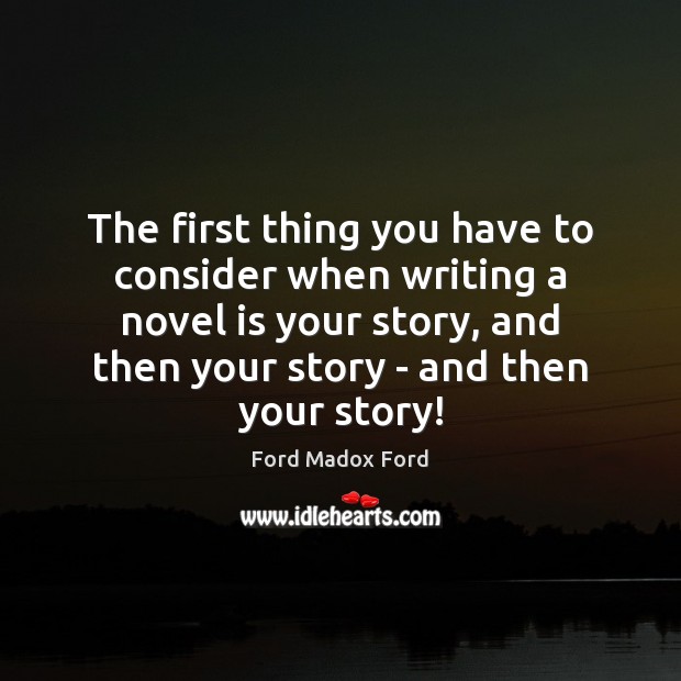 The first thing you have to consider when writing a novel is Ford Madox Ford Picture Quote