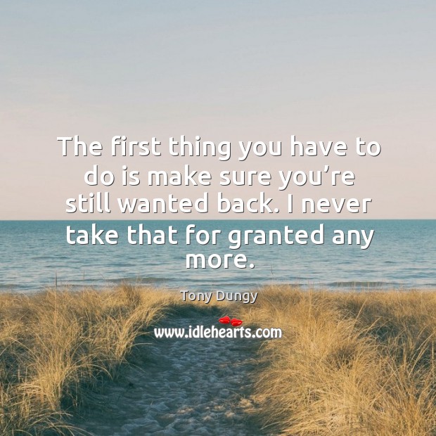 The first thing you have to do is make sure you’re still wanted back. Tony Dungy Picture Quote