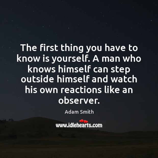 The first thing you have to know is yourself. A man who Adam Smith Picture Quote