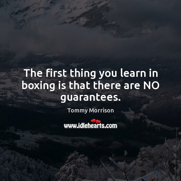 The first thing you learn in boxing is that there are NO guarantees. Tommy Morrison Picture Quote