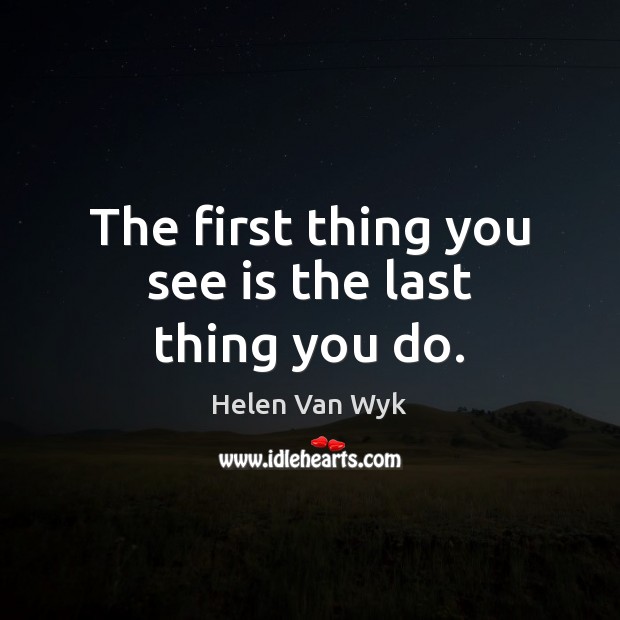 The first thing you see is the last thing you do. Helen Van Wyk Picture Quote