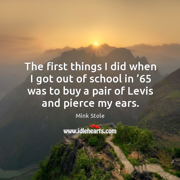 The first things I did when I got out of school in ’65 was to buy a pair of levis and pierce my ears. Image