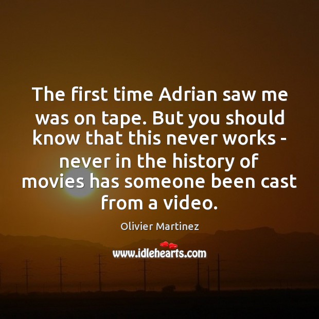The first time Adrian saw me was on tape. But you should Olivier Martinez Picture Quote