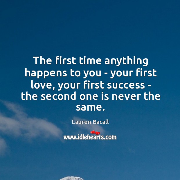 The first time anything happens to you – your first love, your Lauren Bacall Picture Quote
