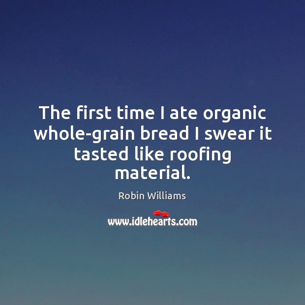 The first time I ate organic whole-grain bread I swear it tasted like roofing material. Image