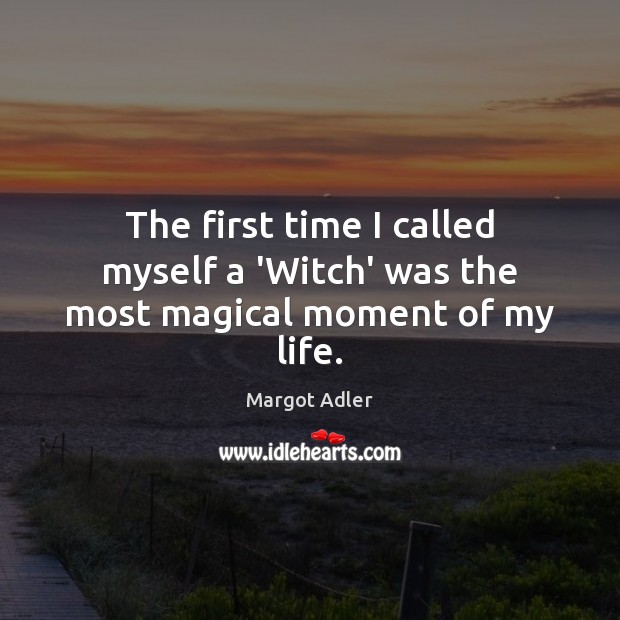 The first time I called myself a ‘Witch’ was the most magical moment of my life. Margot Adler Picture Quote