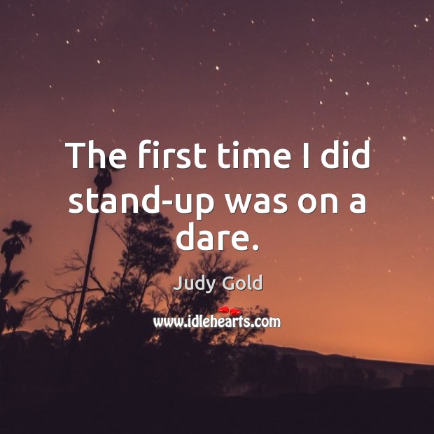 The first time I did stand-up was on a dare. Judy Gold Picture Quote