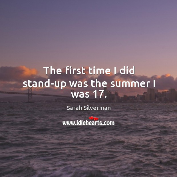 The first time I did stand-up was the summer I was 17. Sarah Silverman Picture Quote