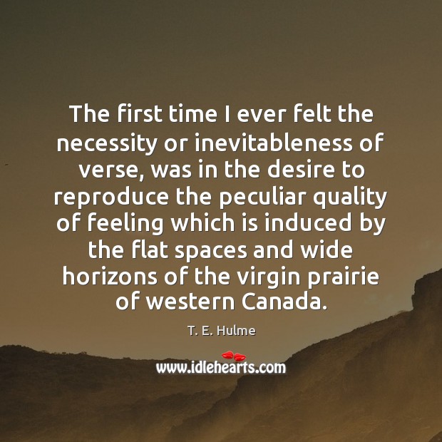 The first time I ever felt the necessity or inevitableness of verse, T. E. Hulme Picture Quote