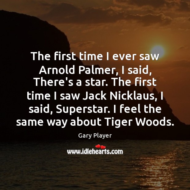The first time I ever saw Arnold Palmer, I said, There’s a Gary Player Picture Quote
